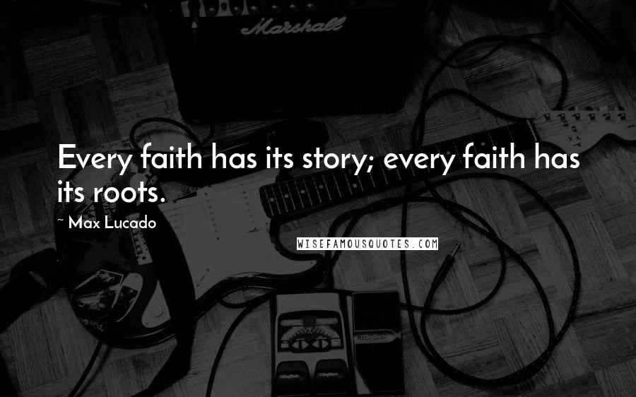 Max Lucado Quotes: Every faith has its story; every faith has its roots.