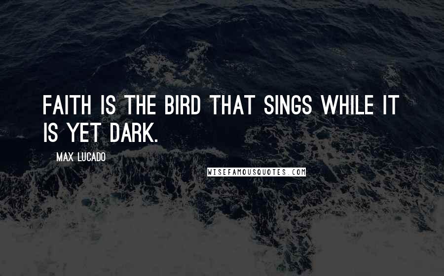 Max Lucado Quotes: Faith is the bird that sings while it is yet dark.