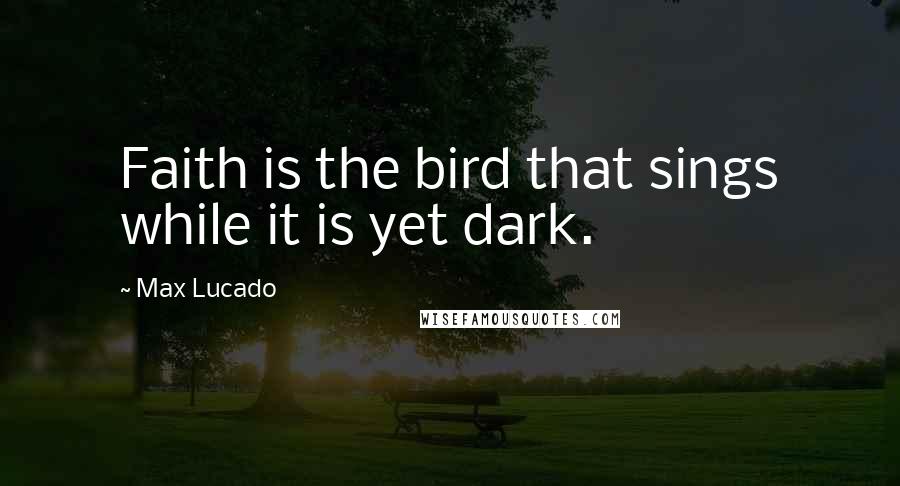 Max Lucado Quotes: Faith is the bird that sings while it is yet dark.