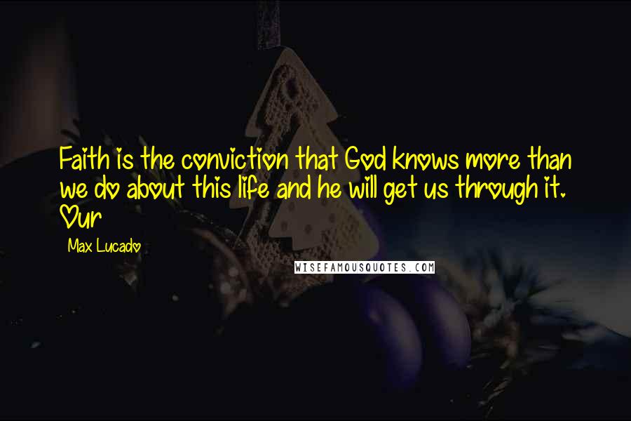 Max Lucado Quotes: Faith is the conviction that God knows more than we do about this life and he will get us through it. Our