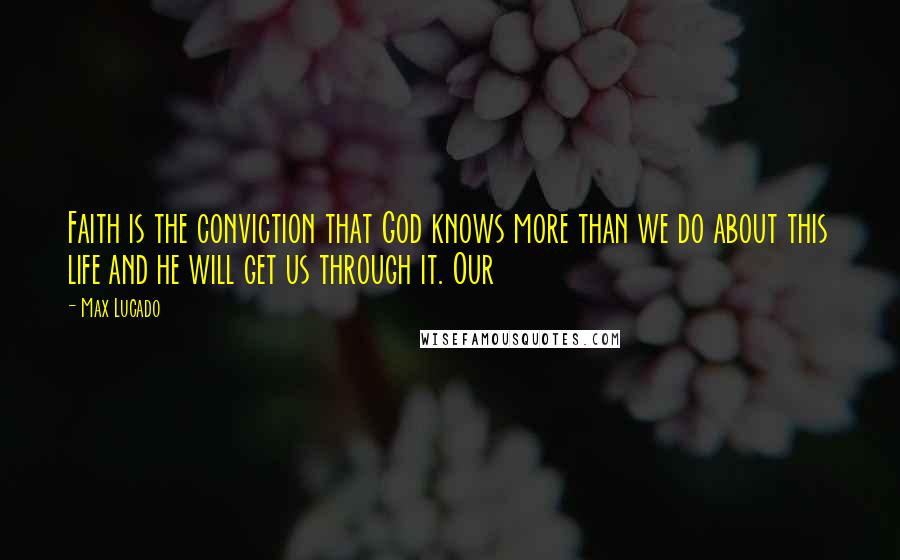 Max Lucado Quotes: Faith is the conviction that God knows more than we do about this life and he will get us through it. Our