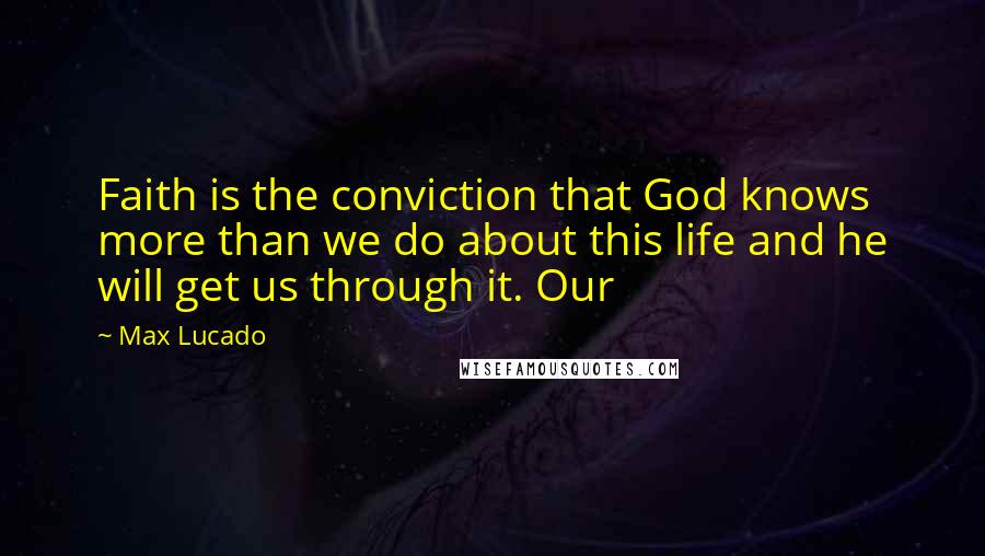Max Lucado Quotes: Faith is the conviction that God knows more than we do about this life and he will get us through it. Our