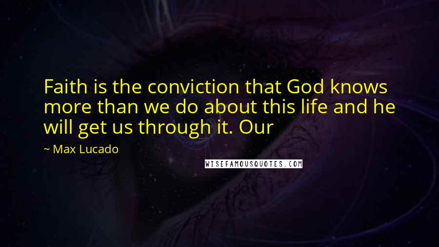 Max Lucado Quotes: Faith is the conviction that God knows more than we do about this life and he will get us through it. Our