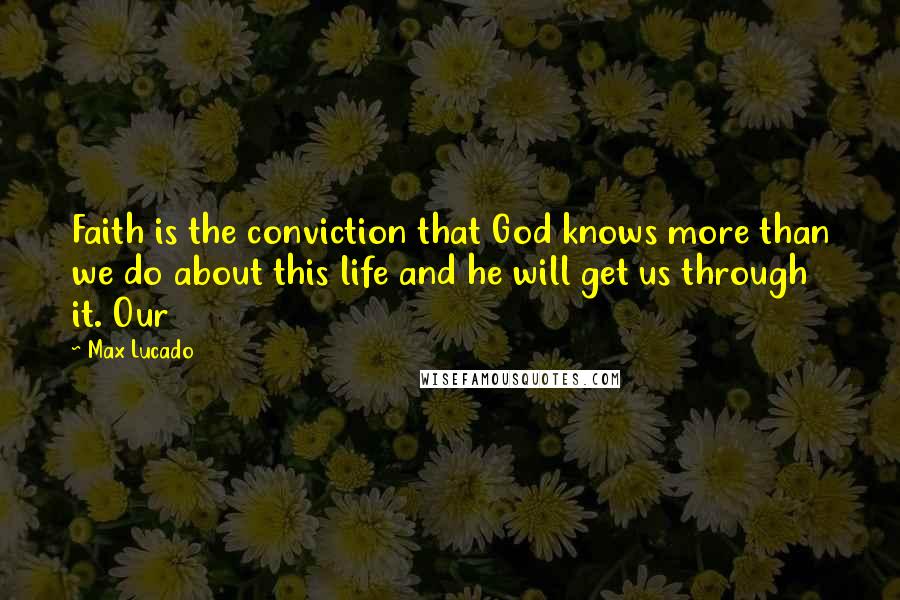 Max Lucado Quotes: Faith is the conviction that God knows more than we do about this life and he will get us through it. Our