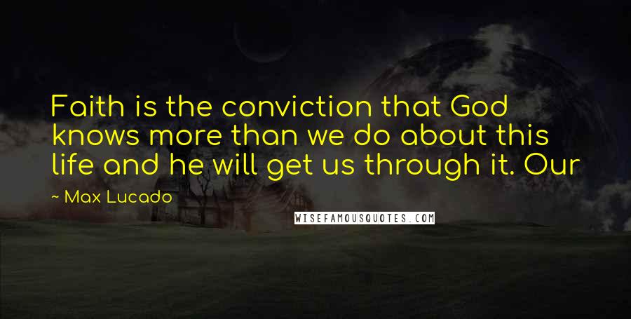 Max Lucado Quotes: Faith is the conviction that God knows more than we do about this life and he will get us through it. Our