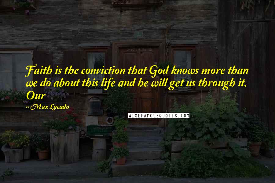 Max Lucado Quotes: Faith is the conviction that God knows more than we do about this life and he will get us through it. Our