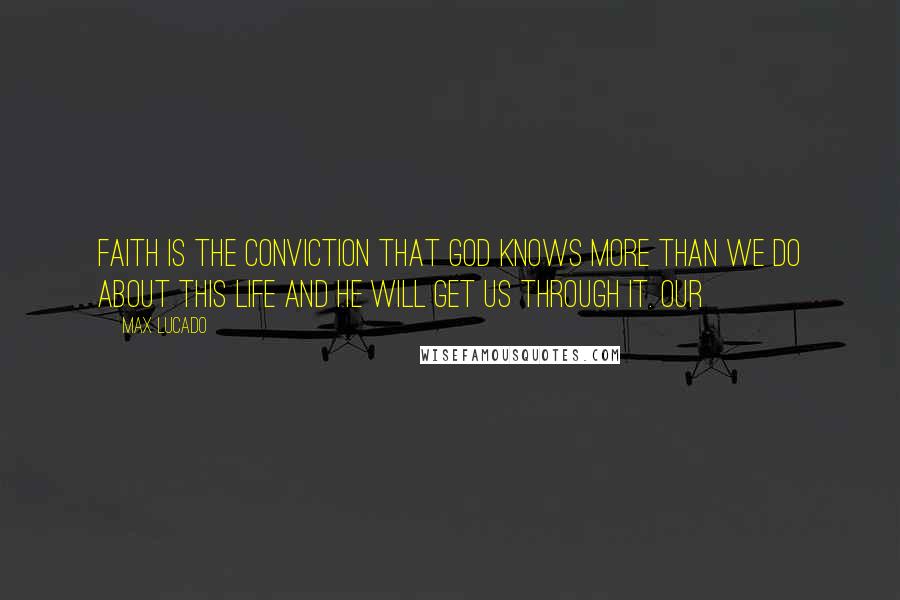 Max Lucado Quotes: Faith is the conviction that God knows more than we do about this life and he will get us through it. Our