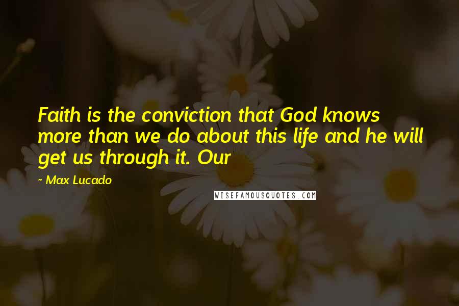 Max Lucado Quotes: Faith is the conviction that God knows more than we do about this life and he will get us through it. Our