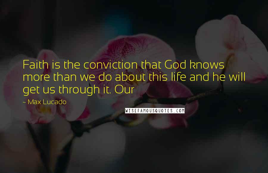 Max Lucado Quotes: Faith is the conviction that God knows more than we do about this life and he will get us through it. Our