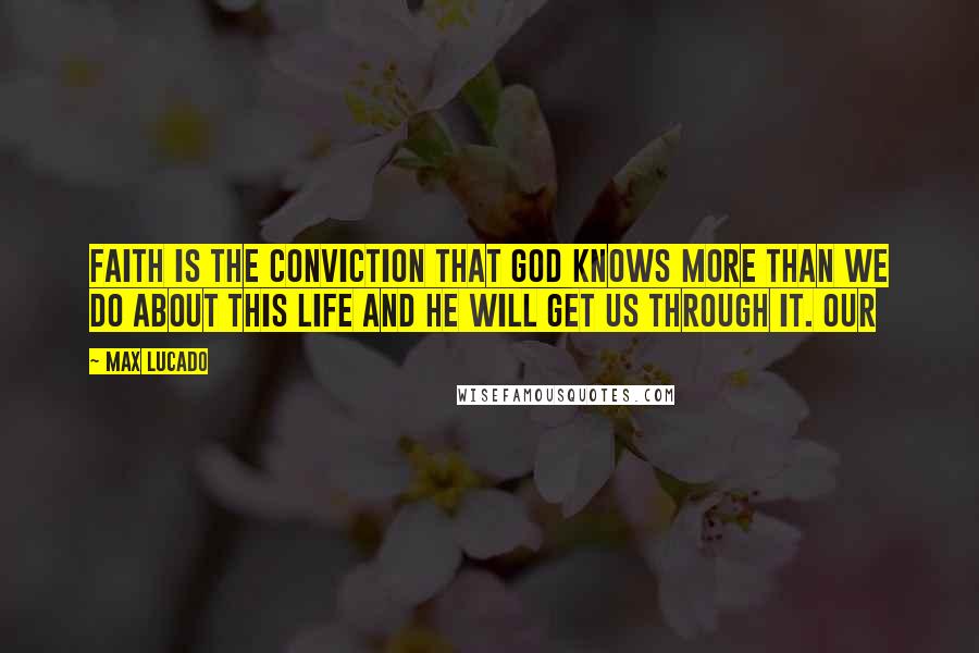 Max Lucado Quotes: Faith is the conviction that God knows more than we do about this life and he will get us through it. Our