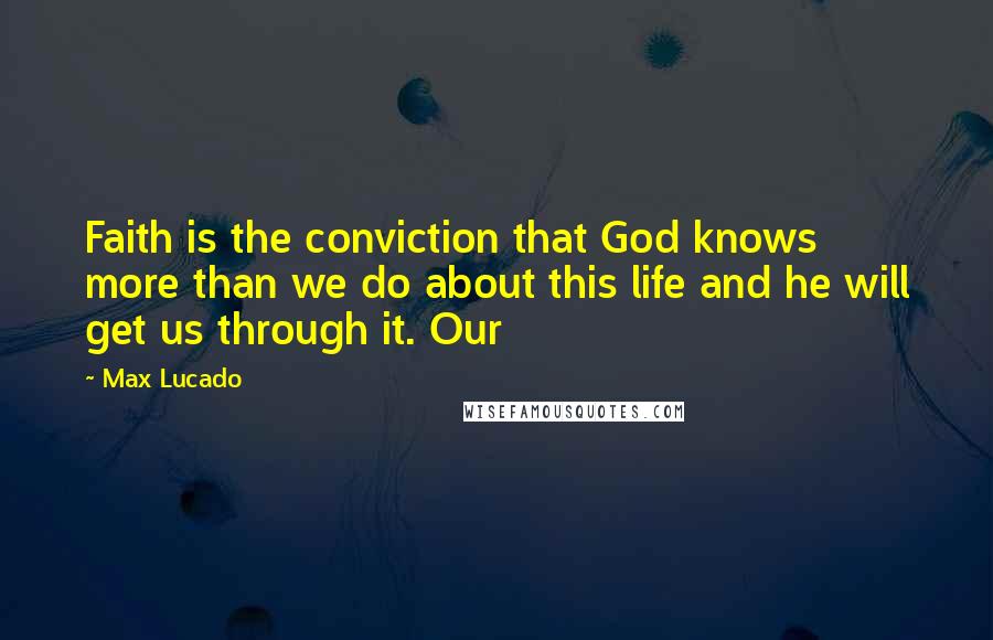 Max Lucado Quotes: Faith is the conviction that God knows more than we do about this life and he will get us through it. Our