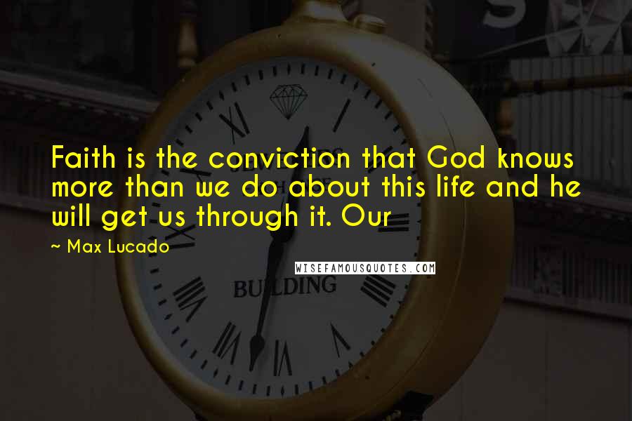 Max Lucado Quotes: Faith is the conviction that God knows more than we do about this life and he will get us through it. Our