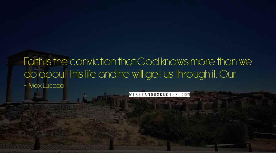 Max Lucado Quotes: Faith is the conviction that God knows more than we do about this life and he will get us through it. Our