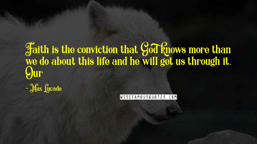 Max Lucado Quotes: Faith is the conviction that God knows more than we do about this life and he will get us through it. Our