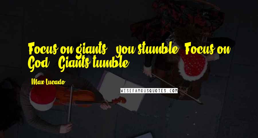 Max Lucado Quotes: Focus on giants - you stumble. Focus on God - Giants tumble.