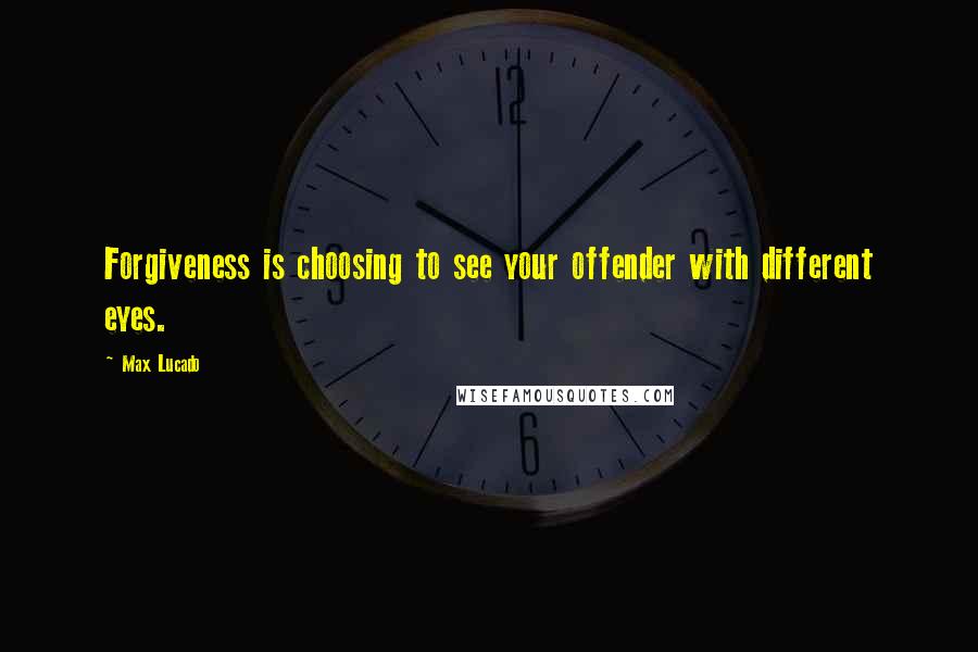 Max Lucado Quotes: Forgiveness is choosing to see your offender with different eyes.
