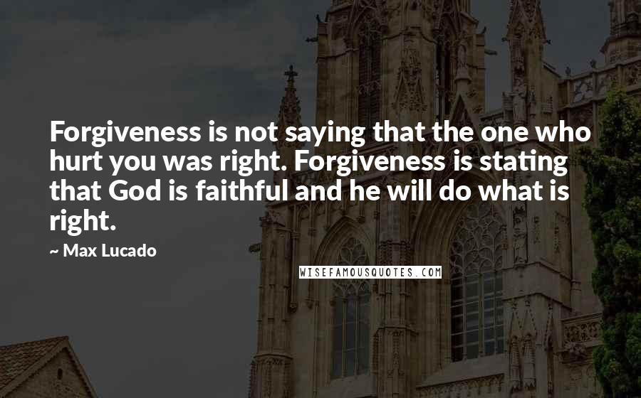 Max Lucado Quotes: Forgiveness is not saying that the one who hurt you was right. Forgiveness is stating that God is faithful and he will do what is right.