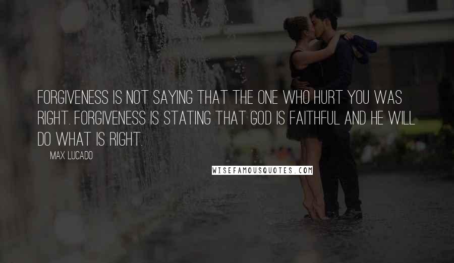 Max Lucado Quotes: Forgiveness is not saying that the one who hurt you was right. Forgiveness is stating that God is faithful and he will do what is right.