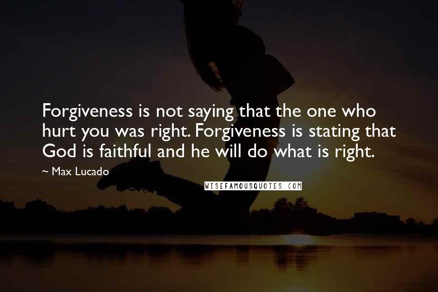 Max Lucado Quotes: Forgiveness is not saying that the one who hurt you was right. Forgiveness is stating that God is faithful and he will do what is right.