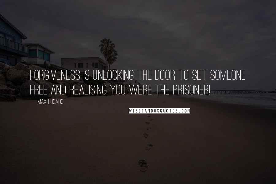 Max Lucado Quotes: Forgiveness is unlocking the door to set someone free and realising you were the prisoner!