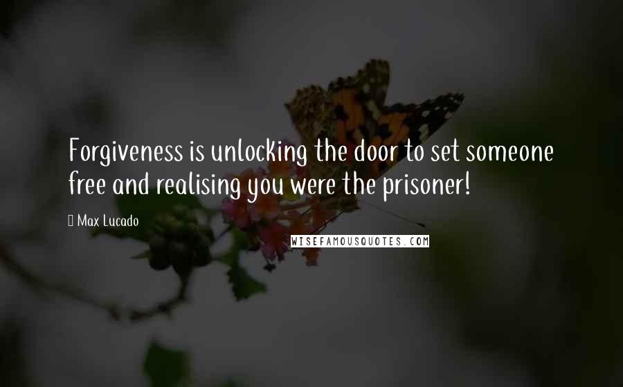 Max Lucado Quotes: Forgiveness is unlocking the door to set someone free and realising you were the prisoner!