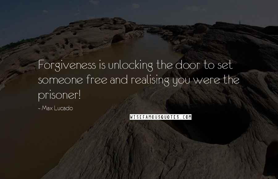 Max Lucado Quotes: Forgiveness is unlocking the door to set someone free and realising you were the prisoner!