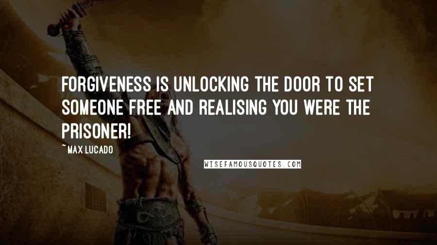 Max Lucado Quotes: Forgiveness is unlocking the door to set someone free and realising you were the prisoner!