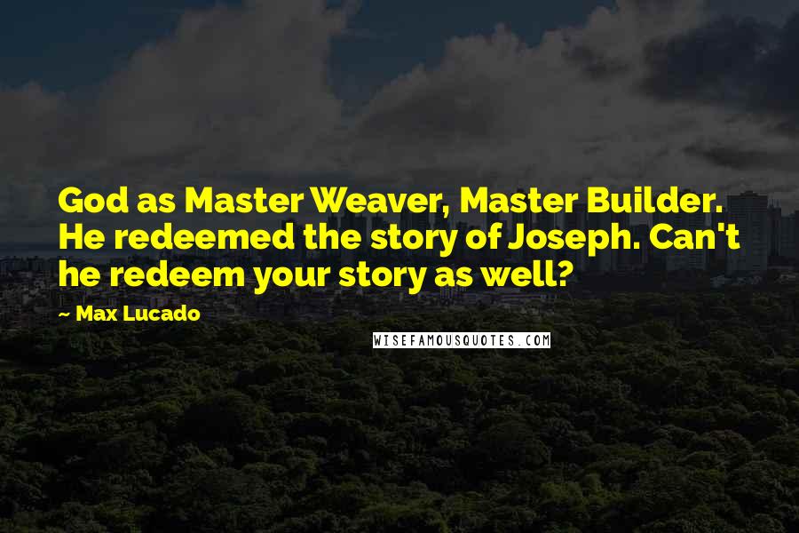 Max Lucado Quotes: God as Master Weaver, Master Builder. He redeemed the story of Joseph. Can't he redeem your story as well?