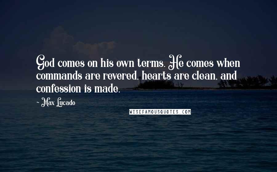 Max Lucado Quotes: God comes on his own terms. He comes when commands are revered, hearts are clean, and confession is made.