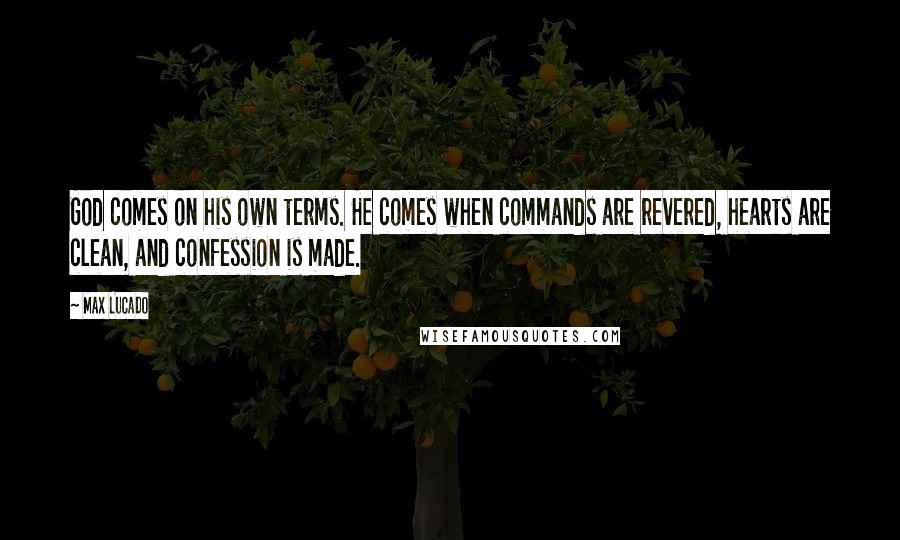 Max Lucado Quotes: God comes on his own terms. He comes when commands are revered, hearts are clean, and confession is made.