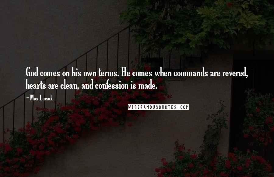 Max Lucado Quotes: God comes on his own terms. He comes when commands are revered, hearts are clean, and confession is made.