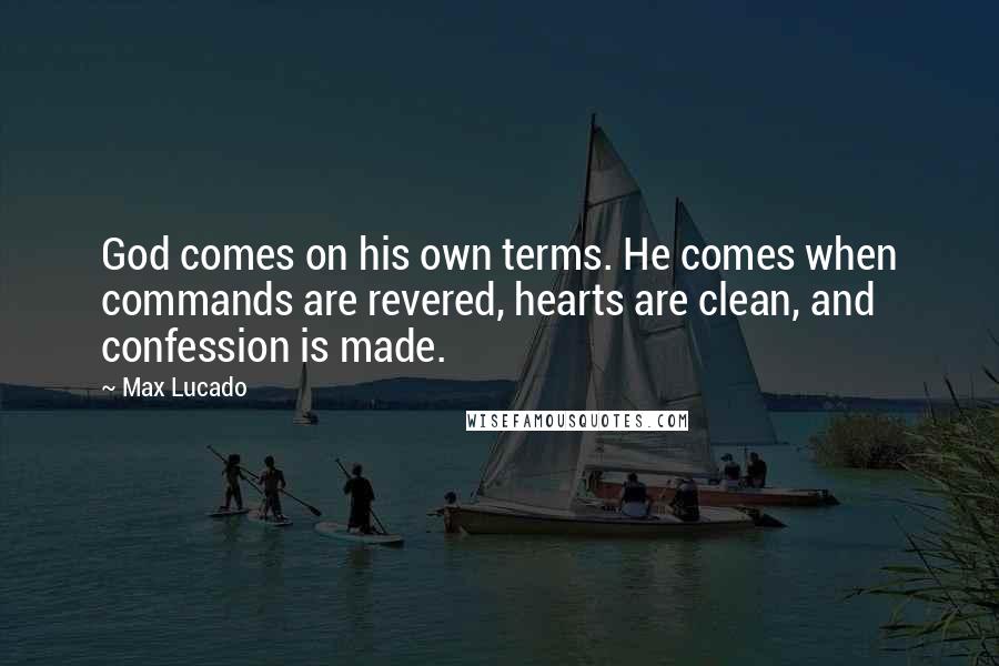 Max Lucado Quotes: God comes on his own terms. He comes when commands are revered, hearts are clean, and confession is made.