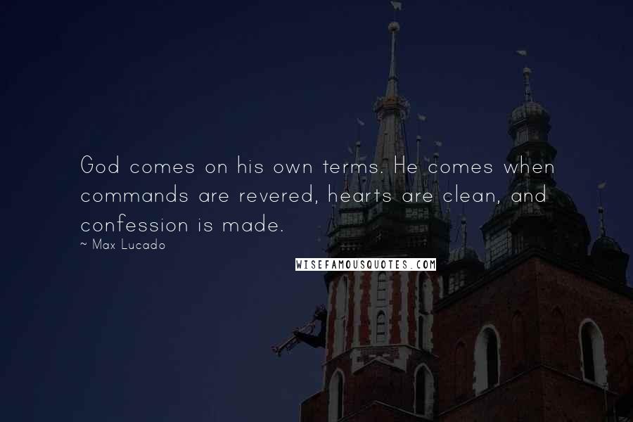 Max Lucado Quotes: God comes on his own terms. He comes when commands are revered, hearts are clean, and confession is made.