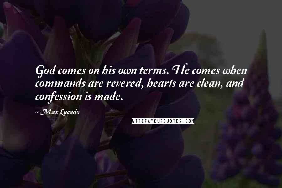 Max Lucado Quotes: God comes on his own terms. He comes when commands are revered, hearts are clean, and confession is made.