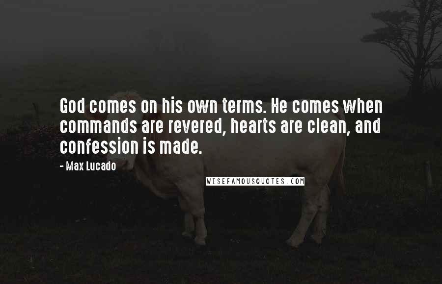 Max Lucado Quotes: God comes on his own terms. He comes when commands are revered, hearts are clean, and confession is made.