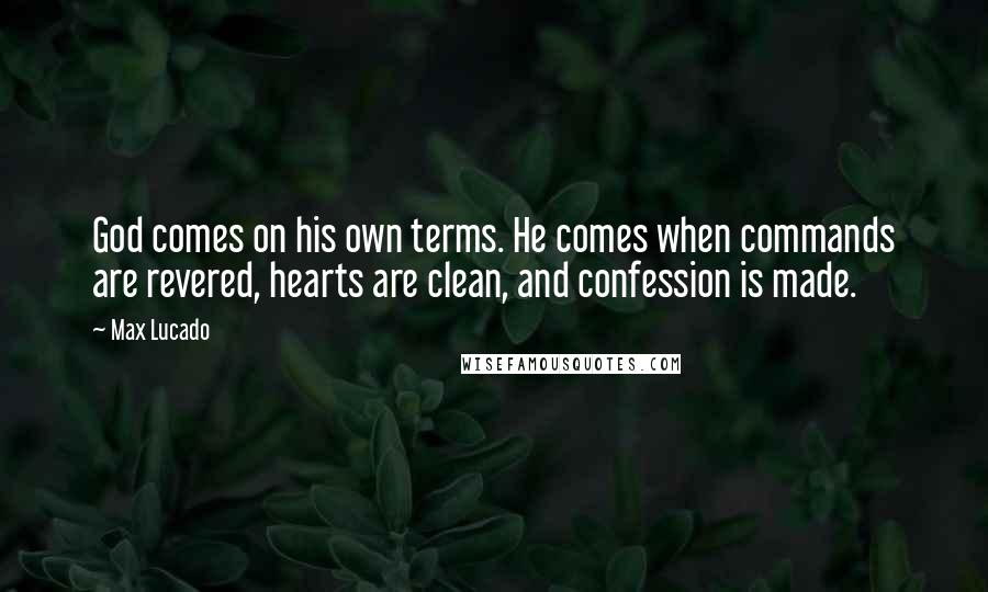 Max Lucado Quotes: God comes on his own terms. He comes when commands are revered, hearts are clean, and confession is made.