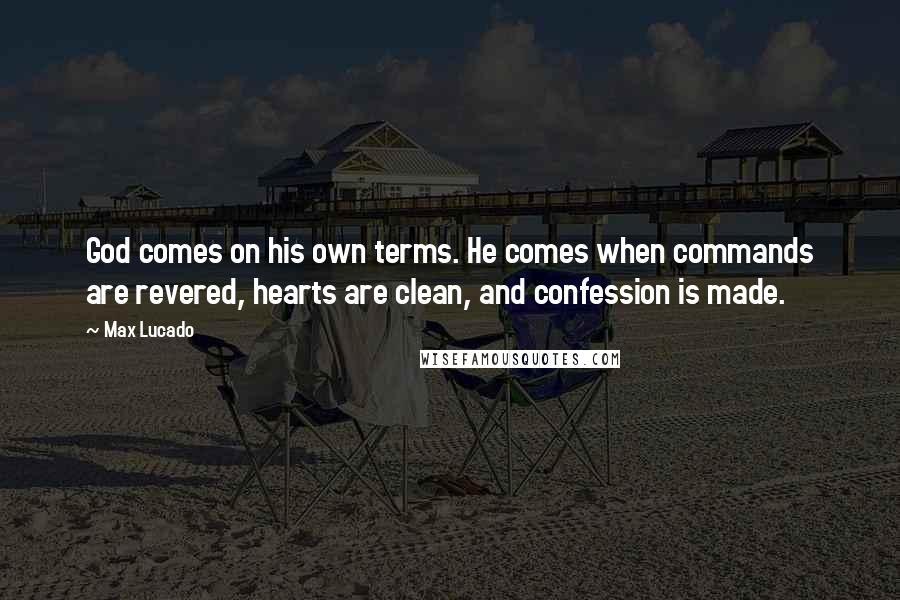 Max Lucado Quotes: God comes on his own terms. He comes when commands are revered, hearts are clean, and confession is made.