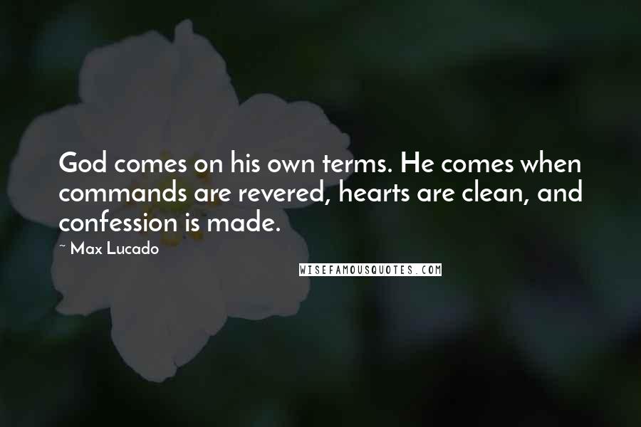 Max Lucado Quotes: God comes on his own terms. He comes when commands are revered, hearts are clean, and confession is made.
