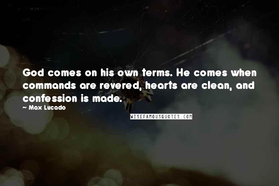 Max Lucado Quotes: God comes on his own terms. He comes when commands are revered, hearts are clean, and confession is made.