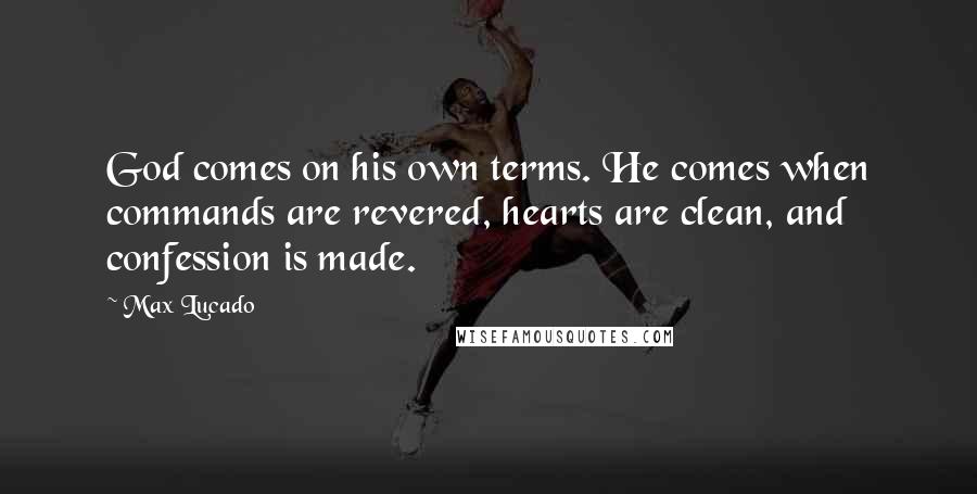 Max Lucado Quotes: God comes on his own terms. He comes when commands are revered, hearts are clean, and confession is made.