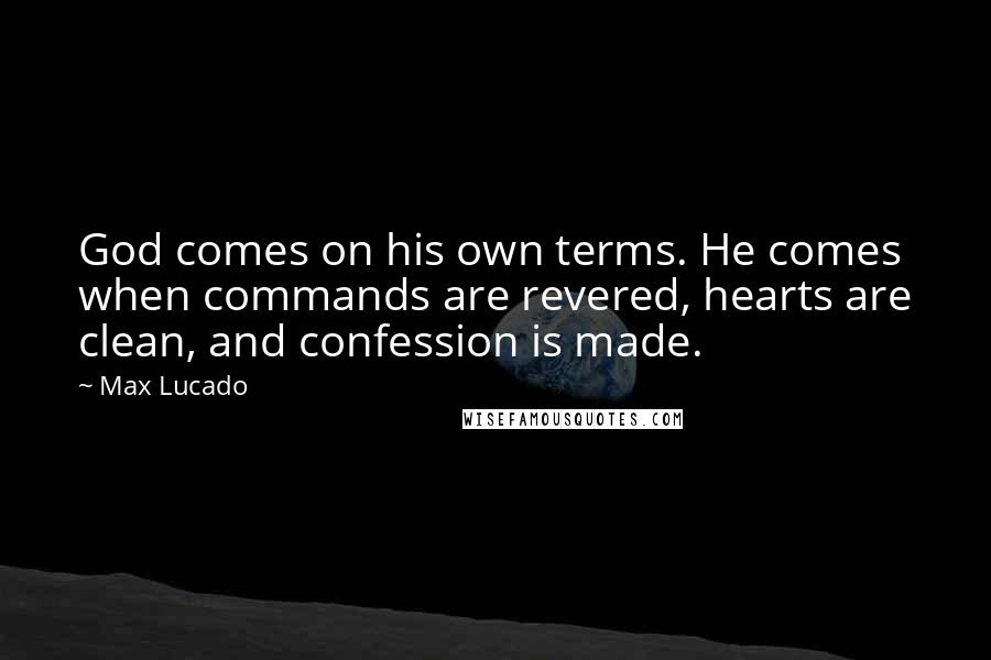 Max Lucado Quotes: God comes on his own terms. He comes when commands are revered, hearts are clean, and confession is made.