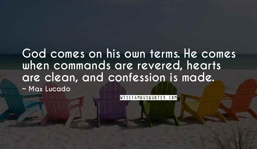 Max Lucado Quotes: God comes on his own terms. He comes when commands are revered, hearts are clean, and confession is made.