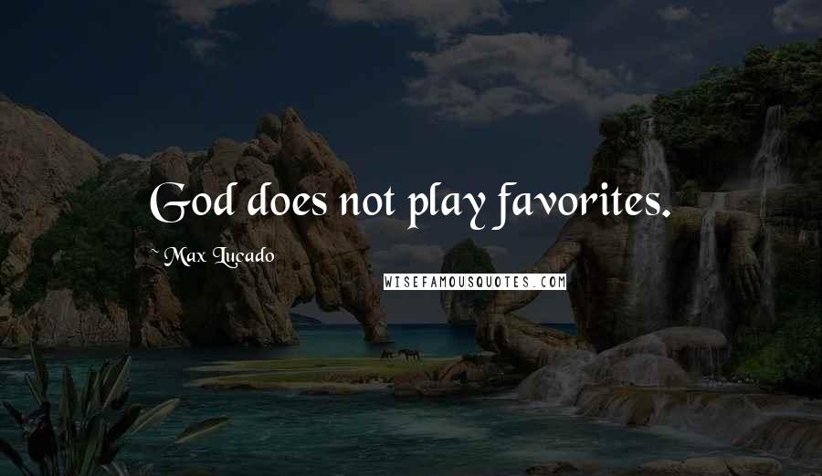 Max Lucado Quotes: God does not play favorites.