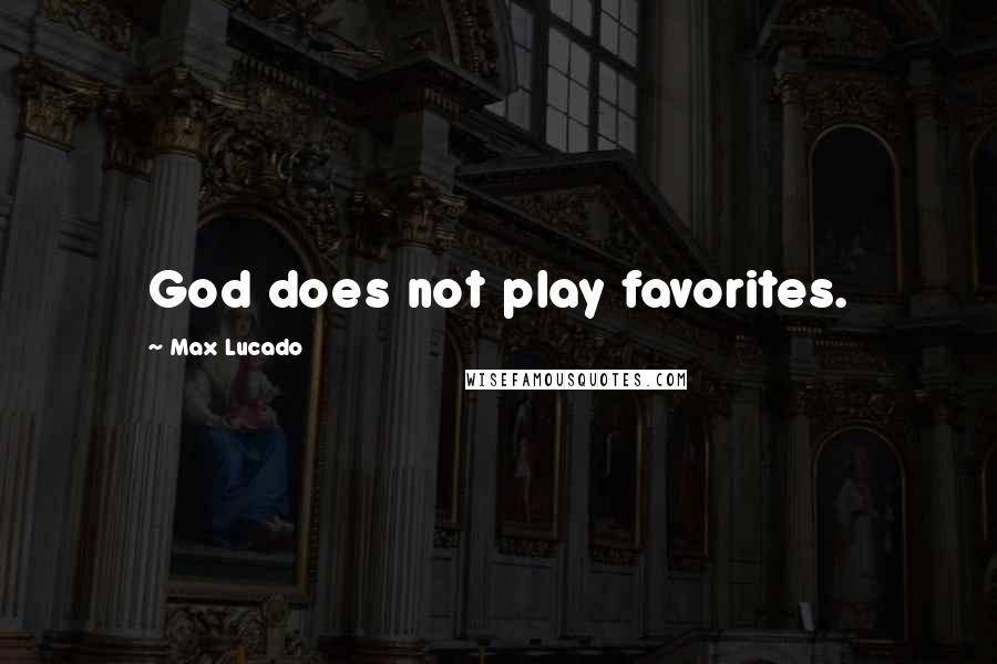 Max Lucado Quotes: God does not play favorites.