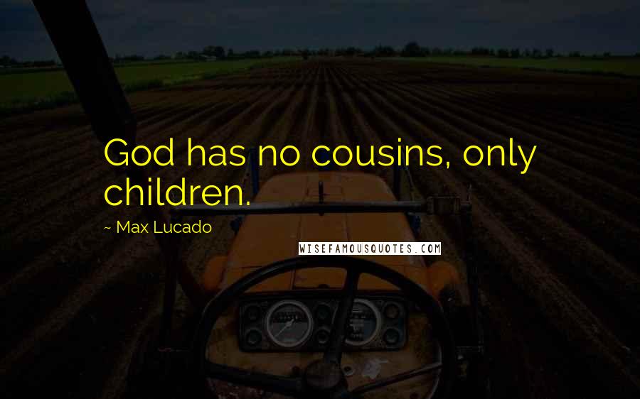 Max Lucado Quotes: God has no cousins, only children.