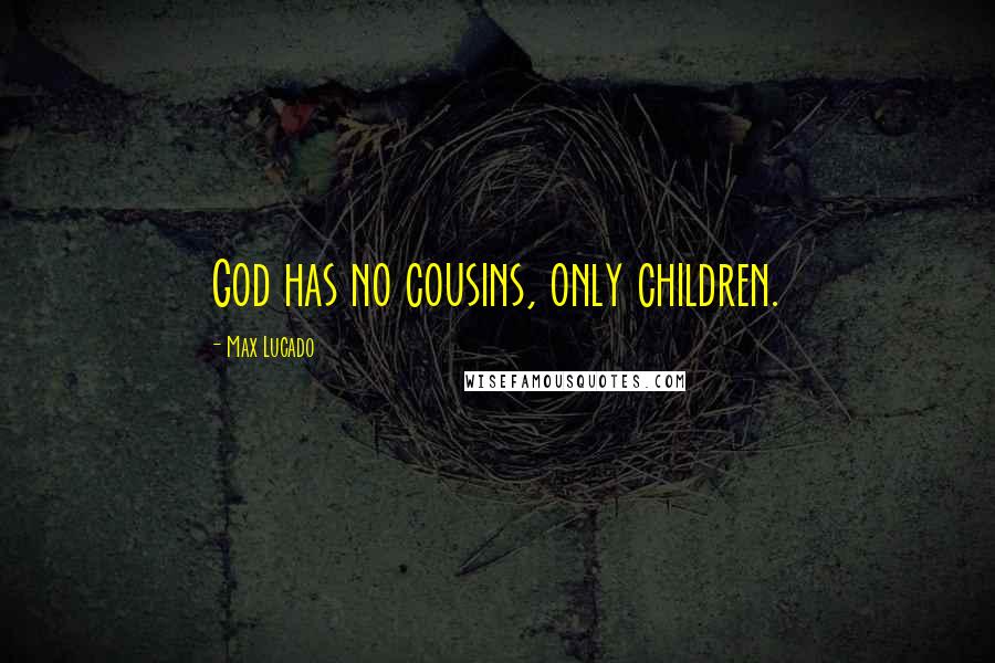 Max Lucado Quotes: God has no cousins, only children.