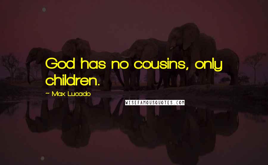 Max Lucado Quotes: God has no cousins, only children.