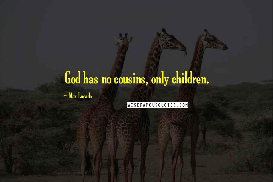 Max Lucado Quotes: God has no cousins, only children.