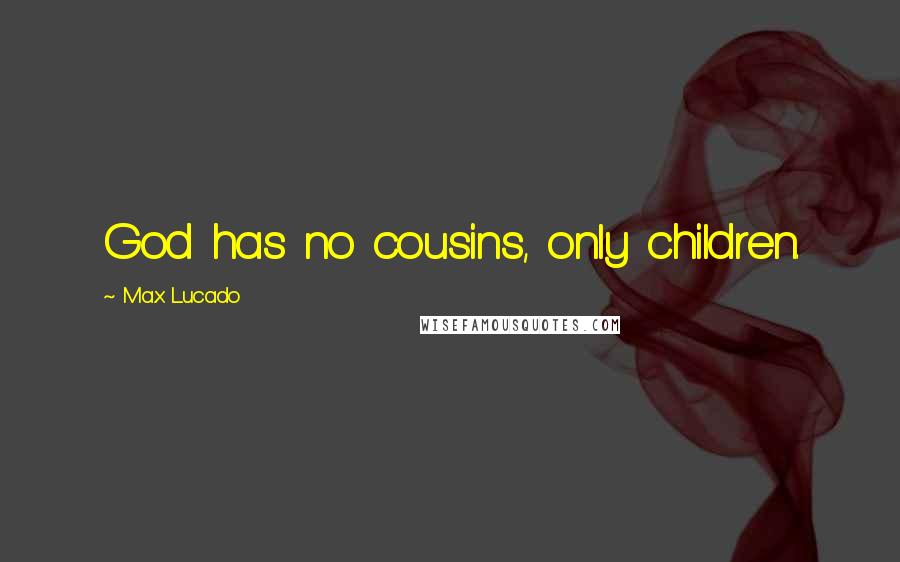 Max Lucado Quotes: God has no cousins, only children.