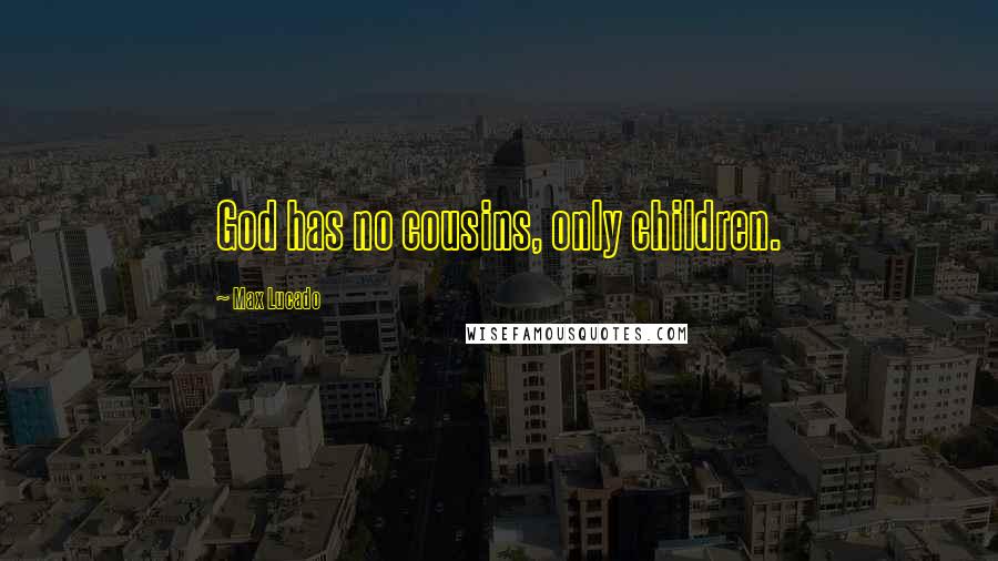 Max Lucado Quotes: God has no cousins, only children.